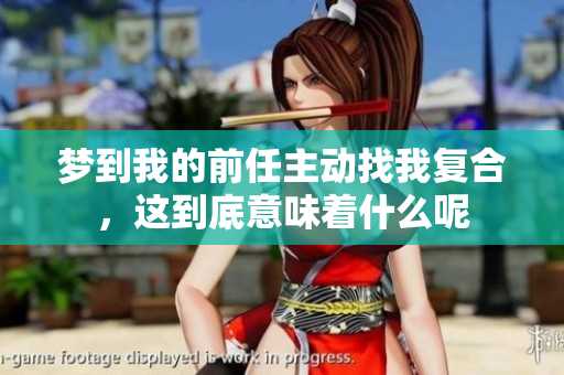 梦到我的前任主动找我复合，这到底意味着什么呢