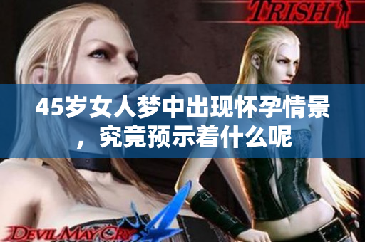 45岁女人梦中出现怀孕情景，究竟预示着什么呢