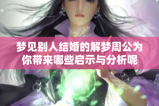 梦见别人结婚的解梦周公为你带来哪些启示与分析呢