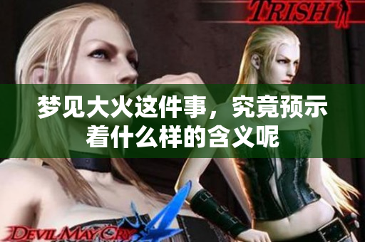 梦见大火这件事，究竟预示着什么样的含义呢