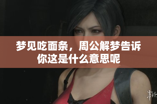 梦见吃面条，周公解梦告诉你这是什么意思呢