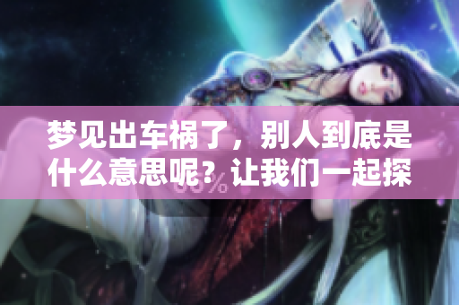 梦见出车祸了，别人到底是什么意思呢？让我们一起探讨一下。