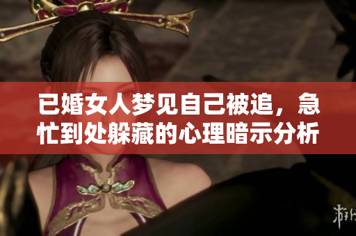 已婚女人梦见自己被追，急忙到处躲藏的心理暗示分析