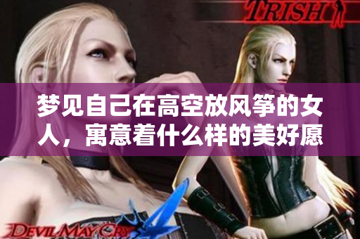梦见自己在高空放风筝的女人，寓意着什么样的美好愿望呢