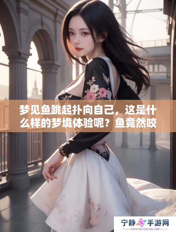 梦见鱼跳起扑向自己，这是什么样的梦境体验呢？鱼竟然咬了我一口！