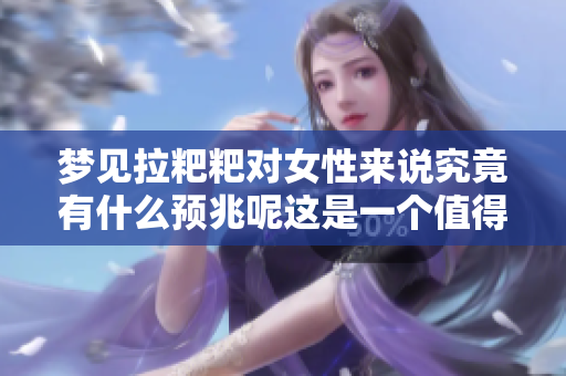 梦见拉粑粑对女性来说究竟有什么预兆呢这是一个值得深思的问题