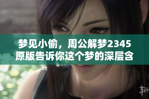 梦见小偷，周公解梦2345原版告诉你这个梦的深层含义是什么