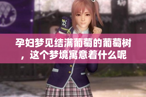 孕妇梦见结满葡萄的葡萄树，这个梦境寓意着什么呢