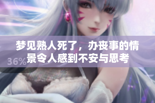 梦见熟人死了，办丧事的情景令人感到不安与思考