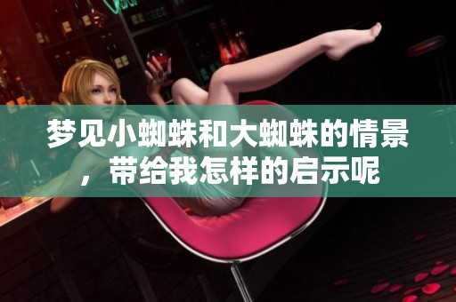 梦见小蜘蛛和大蜘蛛的情景，带给我怎样的启示呢