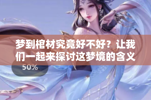 梦到棺材究竟好不好？让我们一起来探讨这梦境的含义与象征。