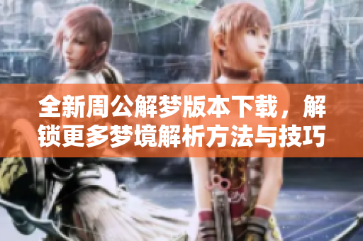 全新周公解梦版本下载，解锁更多梦境解析方法与技巧