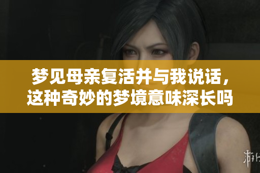 梦见母亲复活并与我说话，这种奇妙的梦境意味深长吗