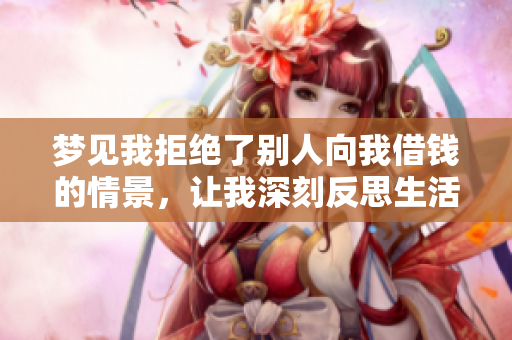 梦见我拒绝了别人向我借钱的情景，让我深刻反思生活与金钱的关系