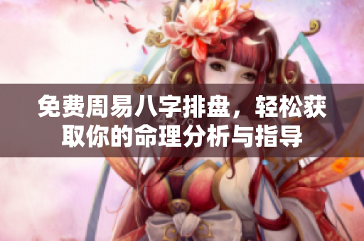 免费周易八字排盘，轻松获取你的命理分析与指导