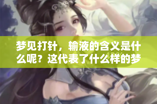 梦见**，输液的含义是什么呢？这代表了什么样的梦境解析呢？