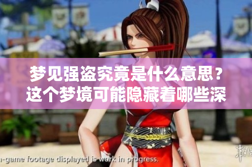 梦见强盗究竟是什么意思？这个梦境可能隐藏着哪些深层次的含义呢？