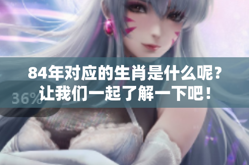 84年对应的生肖是什么呢？让我们一起了解一下吧！