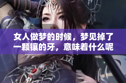女人做梦的时候，梦见掉了一颗镶的牙，意味着什么呢