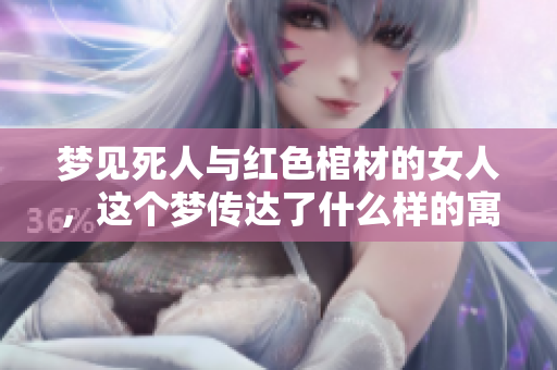 梦见死人与红色棺材的女人，这个梦传达了什么样的寓意呢