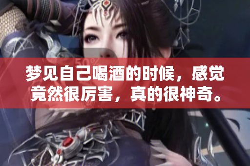 梦见自己喝酒的时候，感觉竟然很厉害，真的很神奇。