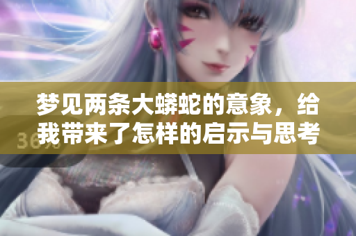 梦见两条大蟒蛇的意象，给我带来了怎样的启示与思考呢