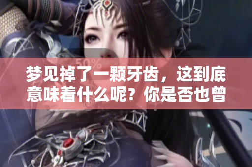 梦见掉了一颗牙齿，这到底意味着什么呢？你是否也曾有过这样的梦？