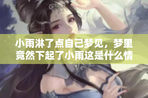 小雨淋了点自己梦见，梦里竟然下起了小雨这是什么情况呢