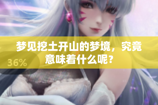 梦见挖土开山的梦境，究竟意味着什么呢？