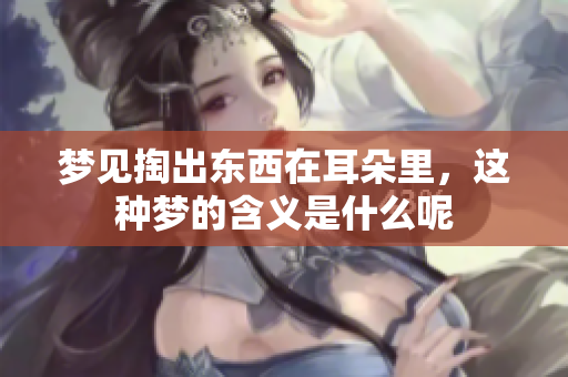 梦见掏出东西在耳朵里，这种梦的含义是什么呢