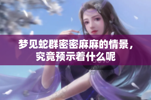梦见蛇群密密麻麻的情景，究竟预示着什么呢