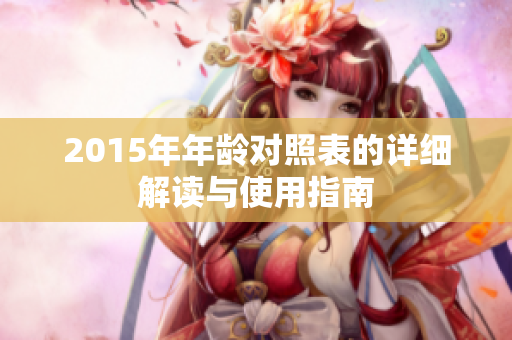 2015年年龄对照表的详细解读与使用指南