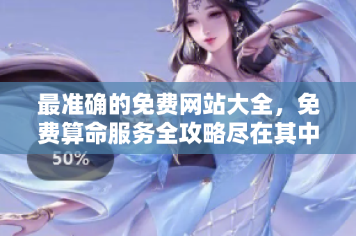 最准确的免费网站大全，免费算命服务全攻略尽在其中