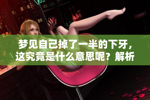 梦见自己掉了一半的下牙，这究竟是什么意思呢？解析这梦境的深层含义。