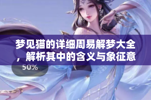 梦见猫的详细周易解梦大全，解析其中的含义与象征意义