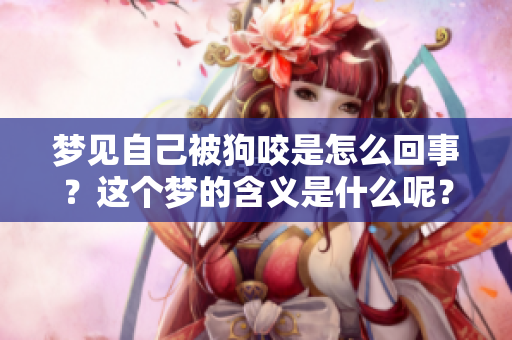 梦见自己被狗咬是怎么回事？这个梦的含义是什么呢？