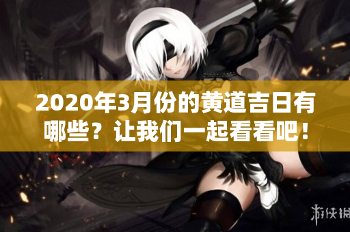 2020年3月份的黄道吉日有哪些？让我们一起看看吧！