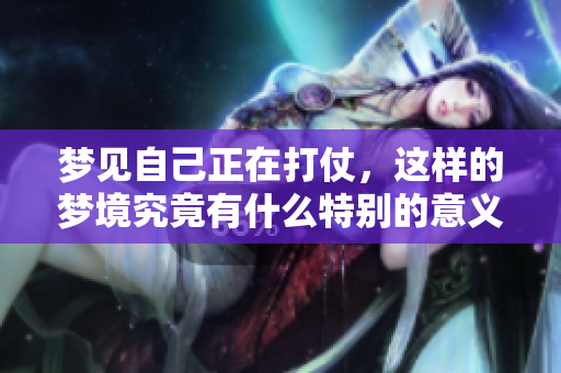 梦见自己正在打仗，这样的梦境究竟有什么特别的意义呢