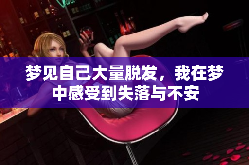 梦见自己大量脱发，我在梦中感受到失落与不安