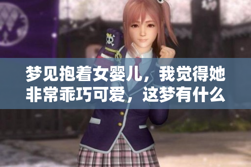 梦见抱着女婴儿，我觉得她非常乖巧可爱，这梦有什么寓意呢