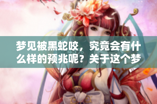 梦见被黑蛇咬，究竟会有什么样的预兆呢？关于这个梦的解析你了解吗？