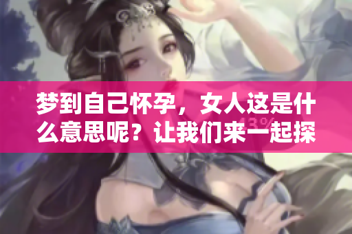 梦到自己怀孕，女人这是什么意思呢？让我们来一起探讨一下。
