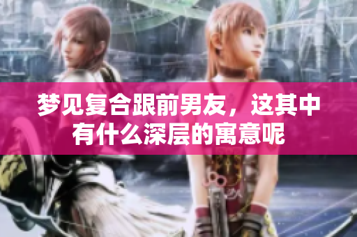 梦见复合跟前男友，这其中有什么深层的寓意呢