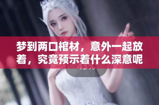 梦到两口棺材，意外一起放着，究竟预示着什么深意呢