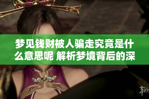 梦见钱财被人骗走究竟是什么意思呢 解析梦境背后的深层含义