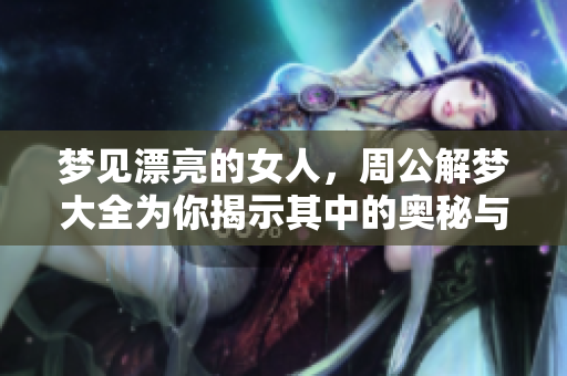 梦见漂亮的女人，周公解梦大全为你揭示其中的奥秘与含义