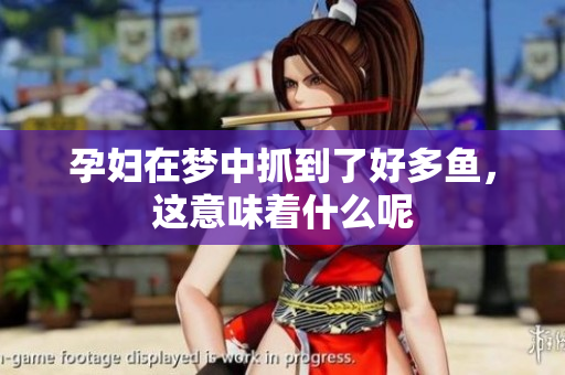 孕妇在梦中抓到了好多鱼，这意味着什么呢