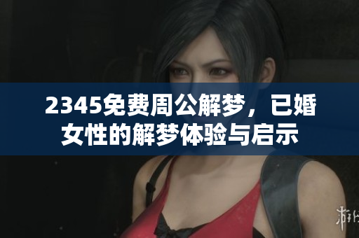 2345免费周公解梦，已婚女性的解梦体验与启示