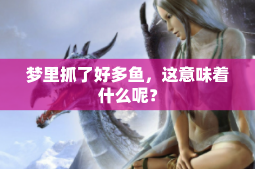 梦里抓了好多鱼，这意味着什么呢？