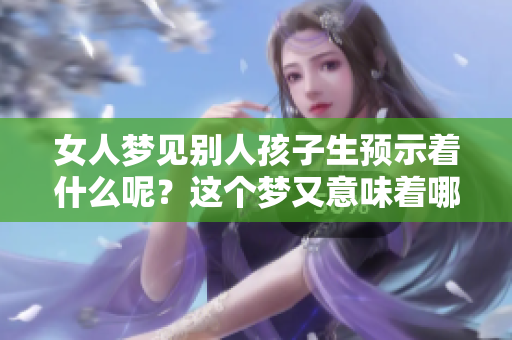 女人梦见别人孩子生预示着什么呢？这个梦又意味着哪些事情呢？
